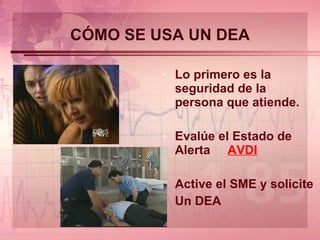 CÓMO SE USA UN DEA Lo primero es la seguridad de la persona que atiende. Evalúe el Estado de Alerta  AVDI Active el SME y solicite Un DEA 