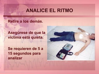 ANALICE EL RITMO Retire a los demás. Asegúrese de que la víctima está quieta. Se requieren de 5 a 15 segundos para analizar 