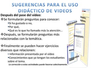 SUGERENCIAS PARA EL USO DIDÁCTICO DE VIDEOS<br />Antes de empezar Conviene  trabajar aspectos relacionados con el video, <...