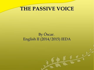 THE PASSIVE VOICETHE PASSIVE VOICE
By Óscar.By Óscar.
English II (2014/2015) IEDAEnglish II (2014/2015) IEDA
 