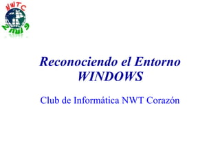 Reconociendo el Entorno WINDOWS Club de Informática NWT Corazón 