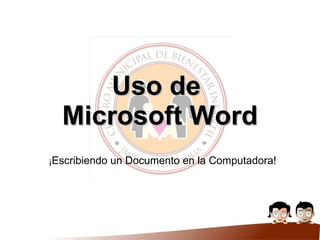Uso de  Microsoft Word ¡ Escribiendo un Documento en la Computadora! 