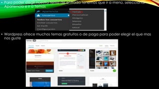 • Para poder elegir nuestro tema de entrada tenemos que ir a menú, seleccionar
Apariencia e ir a Temas
• Wordpress ofrece muchos temas gratuitos o de paga para poder elegir el que mas
nos guste
 