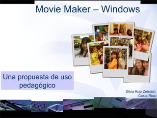 Movie Maker – Windows Una propuesta de uso pedagógico Silvia Ruiz Zeledón Costa Rica 