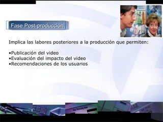 Implica las labores posteriores a la producción que permiten: Publicación del video Evaluación del impacto del video Recomendaciones de los usuarios Fase Post-producción 