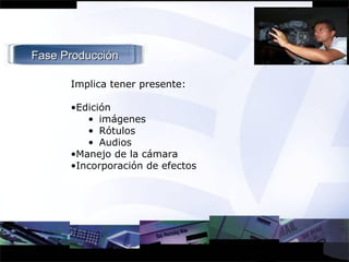 Implica tener presente: Edición imágenes Rótulos Audios Manejo de la cámara Incorporación de efectos Fase Producción 
