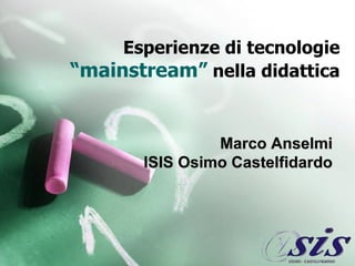Esperienze di tecnologie  “mainstream”  nella didattica Marco Anselmi ISIS Osimo Castelfidardo 