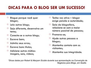 DICAS PARA O BLOG SER UM SUCESSO! <ul><li>Blogue porque você quer blogar; </li></ul><ul><li>Leia outros blogs; </li></ul><...