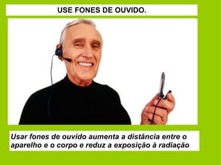 USE FONES DE OUVIDO. Usar fones de ouvido aumenta a distância entre o aparelho e o corpo e reduz a exposição à radiação 
