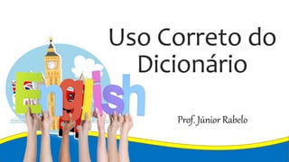 Uso Correto do
Dicionário
Prof. Júnior Rabelo
 