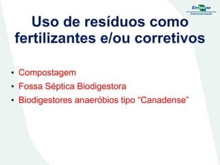 Uso de resíduos como
fertilizantes e/ou corretivos
• Compostagem
• Fossa Séptica Biodigestora
• Biodigestores anaeróbios tipo “Canadense”

 
