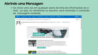 Abrindo uma Mensagem
Ao clicar uma vez em qualquer parte da linha de informações do e-
mail, ou seja, no remetente ou assunto, será mostrado o conteúdo
da mensagem recebida.
 