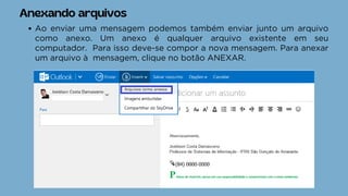 Anexando arquivos
Ao enviar uma mensagem podemos também enviar junto um arquivo
como anexo. Um anexo é qualquer arquivo existente em seu
computador. Para isso deve-se compor a nova mensagem. Para anexar
um arquivo à mensagem, clique no botão ANEXAR.
 