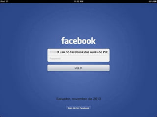 O uso do facebook nas aulas de PLE

Salvador, novembro de 2013

 