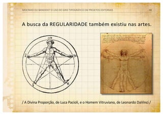 A busca da regularidade também existiu nas artes.
/ A Divina Proporção, de Luca Pacioli, e o Homem Vitruviano, de Leonardo DaVinci /
MOCINHO OU BANDIDO? O uso do grid tipográfico em projetos editoriais 08
 