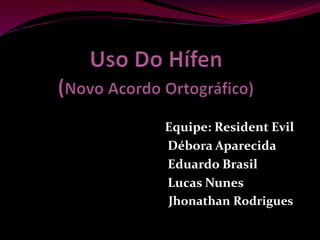 Equipe: Resident Evil
Débora Aparecida
Eduardo Brasil
Lucas Nunes
Jhonathan Rodrigues
 