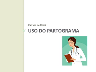 USO DO PARTOGRAMA
Patricia de Rossi
 
