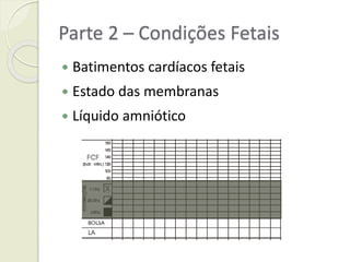 Parte 2 – Condições Fetais
 Batimentos cardíacos fetais
 Estado das membranas
 Líquido amniótico
 