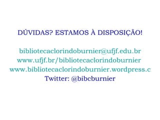 DÚVIDAS? ESTAMOS À DISPOSIÇÃO! [email_address] www.ufjf.br/bibliotecaclorindoburnier   www.bibliotecaclorindoburnier.wordpress.com Twitter: @bibcburnier 