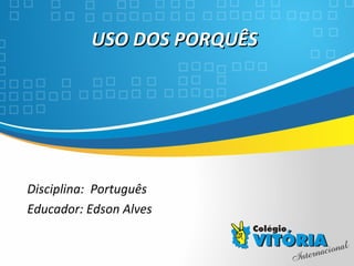Crateús/CE
USO DOS PORQUÊSUSO DOS PORQUÊS
Disciplina: Português
Educador: Edson Alves
 
