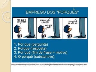 Disponível em http://aquilaidiomas.com.br/blog/novidades/educacao/emprego-dos-porques/
 