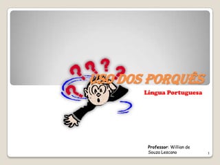 USO DOS PORQUÊS
       Língua Portuguesa




        Professor: Willian de
        Souza Lescano           1
 