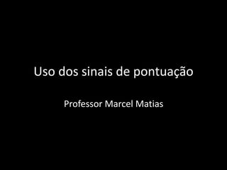 Uso dos sinais de pontuação
Professor Marcel Matias
 