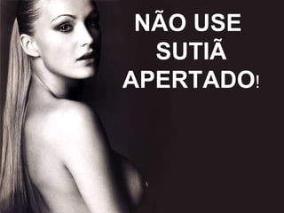 NÃO USE  SUTIÃ APERTADO ! 
