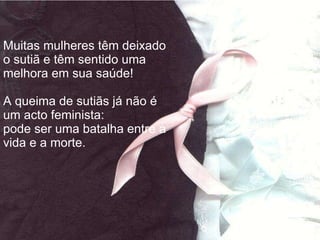 Muitas mulheres têm deixado o sutiã e têm sentido uma melhora em sua saúde! A queima de sutiãs já não é um acto feminista: pode ser uma batalha entre a vida e a morte. 