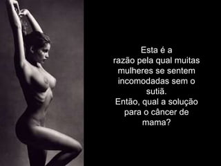 Esta é a
razão pela qual muitas
 mulheres se sentem
 incomodadas sem o
         sutiã.
 Então, qual a solução
   para o câncer de
        mama?
 