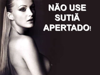 NÃO USE
  SUTIÃ
APERTADO!
 