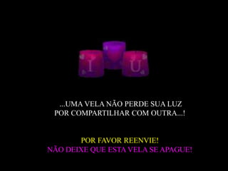 ...UMA VELA NÃO PERDE SUA LUZ
 POR COMPARTILHAR COM OUTRA...!


       POR FAVOR REENVIE!
NÃO DEIXE QUE ESTA VELA SE APAGUE!
 