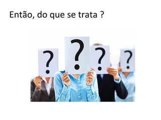 Então, do que se trata ?
 