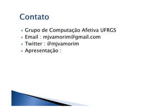 Grupo de Computação Afetiva UFRGS
Email : mjvamorim@gmail.com
Twitter : @mjvamorim
Apresentação :
 