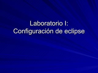 Laboratorio I: Configuración de eclipse 