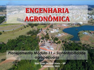 6
ENGENHARIA
AGRONÔMICA
Planejamento Módulo 11 – Sustentabilidade
agropecuária
São João da Boa Vista – SP
2º semestre 2022
 