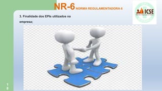 1
8
NR-6NORMA REGULAMENTADORA 6
3. Finalidade dos EPIs utilizados na
empresa;
 