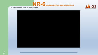 3
0
6. Treinamento com os EPIs; Vídeo.
NR-6NORMA REGULAMENTADORA 6
 