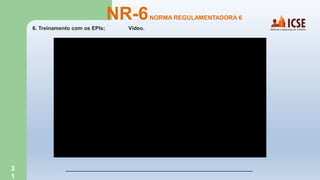 3
1
6. Treinamento com os EPIs; Vídeo.
NR-6NORMA REGULAMENTADORA 6
 