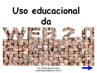 Uso educacional
      da



       Por: Gisele Marcia Freitas
     adelantegisele@yahoo.com.br
 