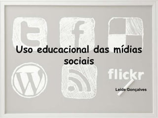 Uso educacional das mídias
         sociais

                    Leide Gonçalves
 