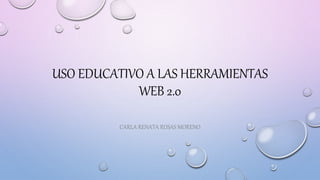 USO EDUCATIVO A LAS HERRAMIENTAS
WEB 2.0
CARLA RENATA ROSAS MORENO
 