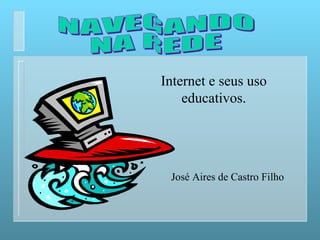 NAVEGANDO  NA REDE Internet e seus uso educativos . José Aires de Castro Filho 