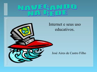 Internet e seus uso
educativos.
José Aires de Castro Filho
 