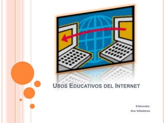 Usos Educativos del Internet Elaborado: Ana Valladares 