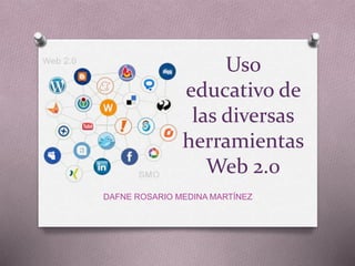 Uso
educativo de
las diversas
herramientas
Web 2.0
DAFNE ROSARIO MEDINA MARTÍNEZ
 