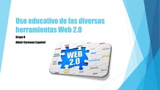 Uso educativo de las diversas
herramientas Web 2.0
Grupo B
Aldair Carmona Esquivel
 