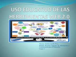 Alumna Sandra Carrillo Pérez.
Modulo Recursos Digitales de Información y
Comunicación para la Educación.
Grupo: C.
 