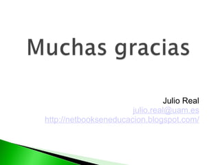 Julio Real j [email_address] http://netbookseneducacion.blogspot.com/ 