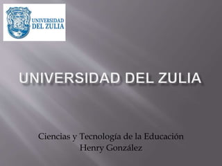 Ciencias y Tecnología de la Educación
Henry González
 